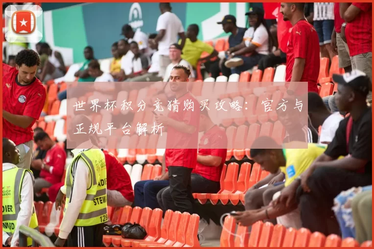 世界杯积分竞猜购买攻略:官方与正规平台解析