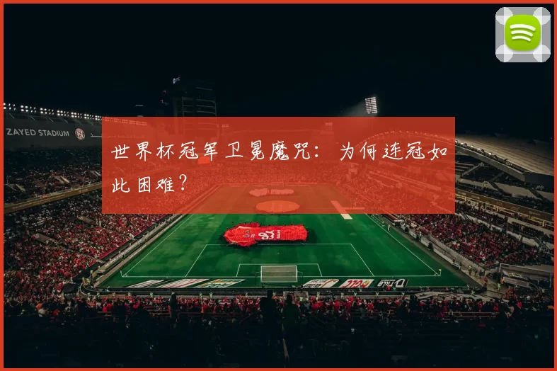 世界杯冠军卫冕魔咒:为何连冠如此困难?