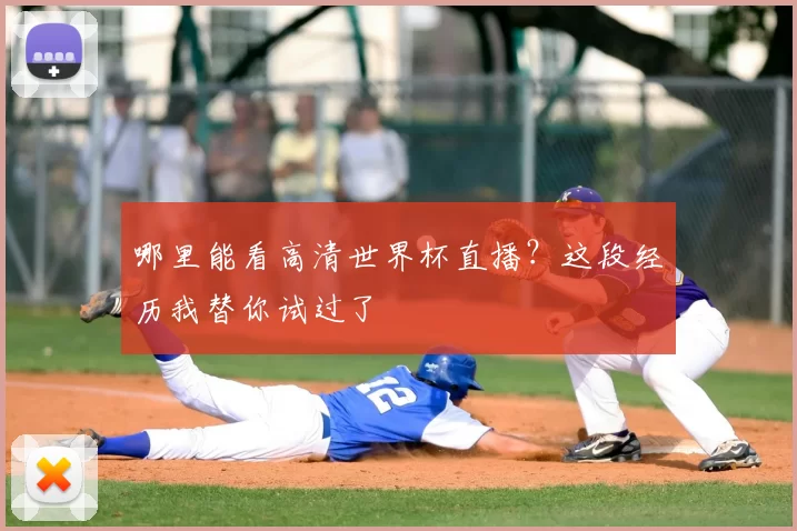 哪里能看高清世界杯直播？这段经历我替你试过了