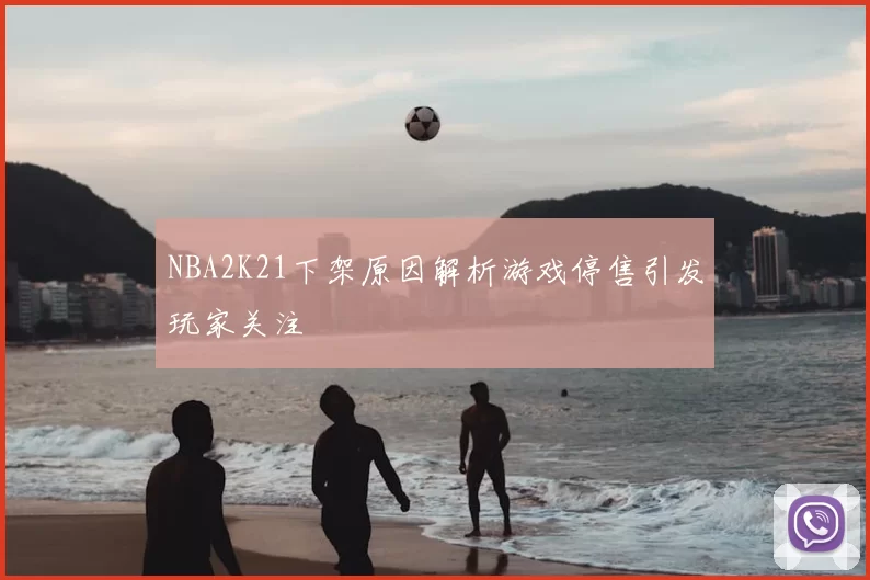 NBA2K21下架原因解析游戏停售引发玩家关注