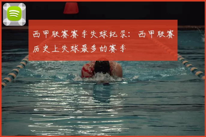 西甲联赛赛季失球纪录:西甲联赛历史上失球最多的赛季