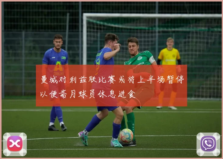 曼城对利兹联比赛或将上半场暂停以便斋月球员休息进食