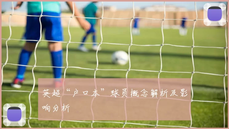 英超“户口本”球员概念解析及影响分析