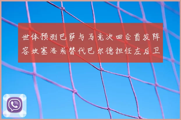 世体预测巴萨与马竞次回合首发阵容坎塞洛或替代巴尔德担任左后卫