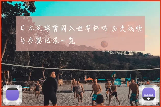 日本足球曾闯入世界杯吗 历史战绩与参赛记录一览