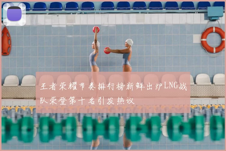 王者荣耀节奏排行榜新鲜出炉LNG战队荣登第十名引发热议