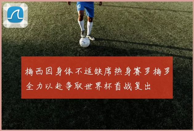 梅西因身体不适缺席热身赛罗梅罗全力以赴争取世界杯首战复出