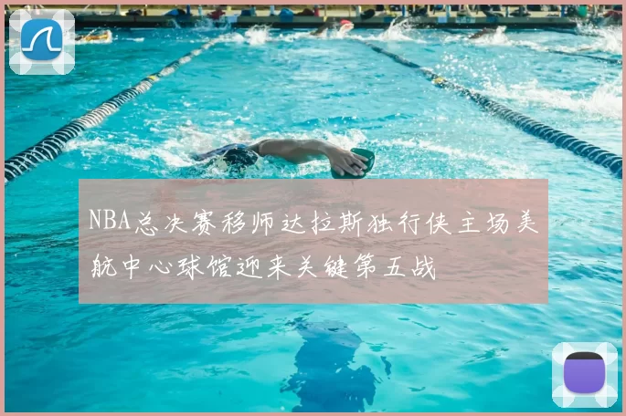 NBA总决赛移师达拉斯独行侠主场美航中心球馆迎来关键第五战