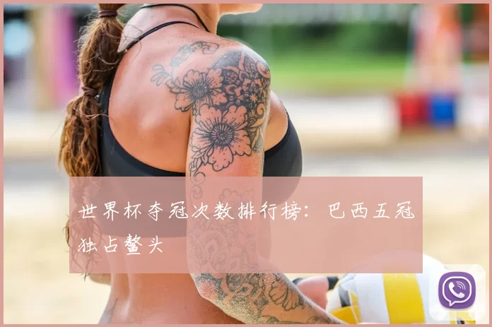 世界杯夺冠次数排行榜：巴西五冠独占鳌头