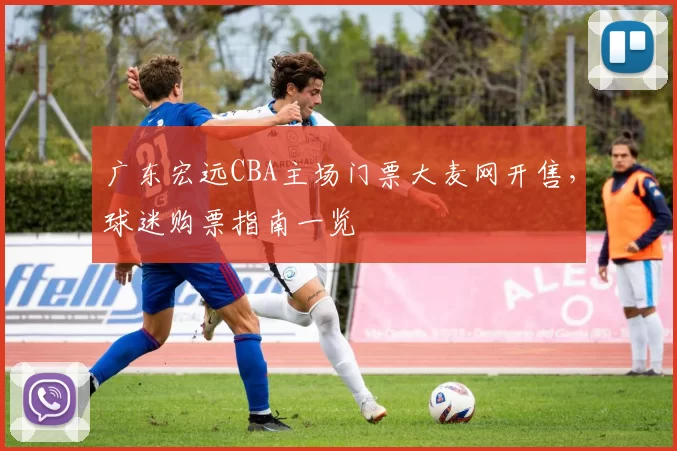 广东宏远CBA主场门票大麦网开售，球迷购票指南一览
