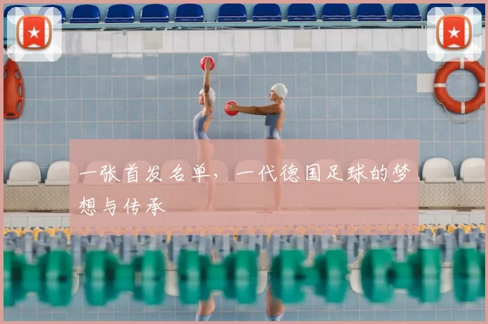 一张首发名单,一代德国足球的梦想与传承
