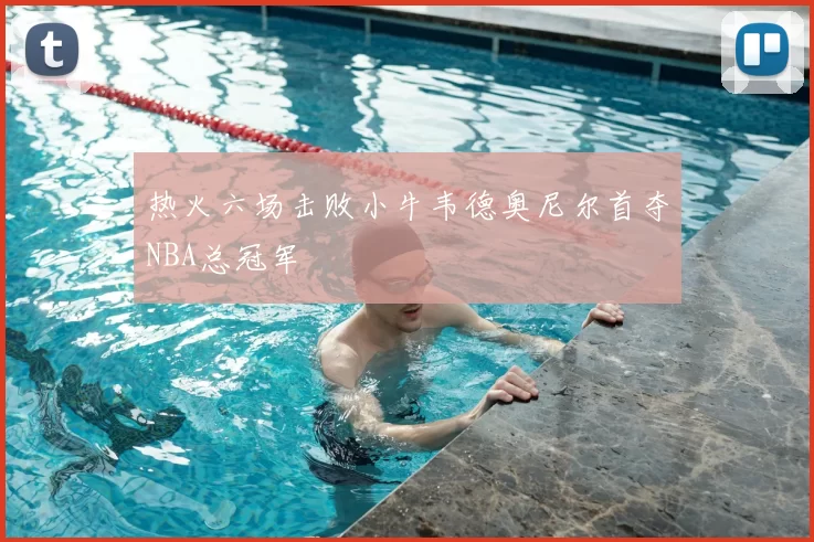 热火六场击败小牛韦德奥尼尔首夺NBA总冠军