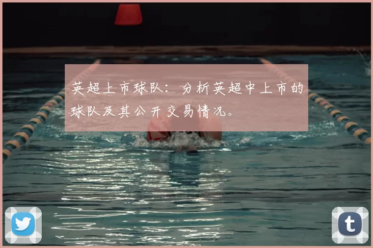 英超上市球队：分析英超中上市的球队及其公开交易情况。