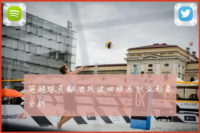 英超球员酗酒风波回顾及职业形象分析