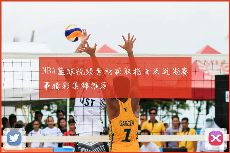 NBA篮球视频素材获取指南及近期赛事精彩集锦推荐