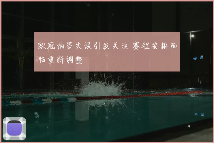 欧冠抽签失误引发关注 赛程安排面临重新调整