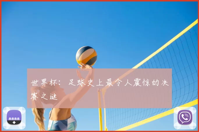 世界杯：足球史上最令人震惊的决赛之谜