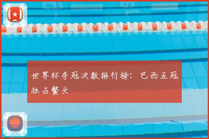 世界杯夺冠次数排行榜：巴西五冠独占鳌头