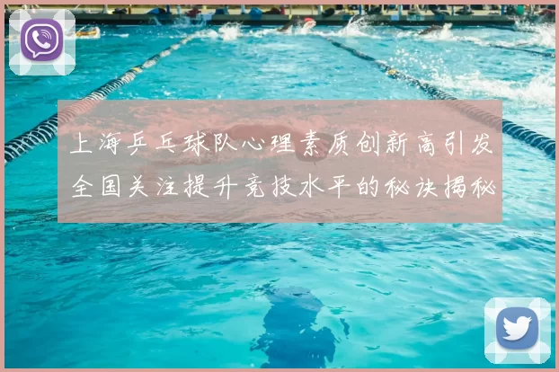 上海乒乓球队心理素质创新高引发全国关注提升竞技水平的秘诀揭秘