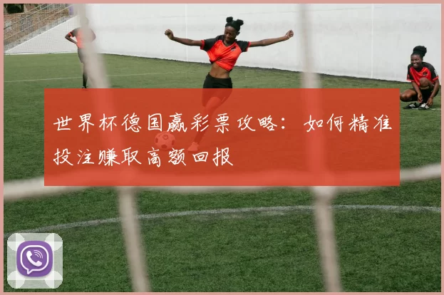 世界杯德国赢彩票攻略:如何精准投注赚取高额回报