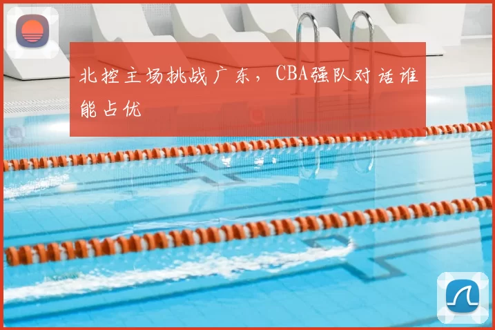 北控主场挑战广东，CBA强队对话谁能占优