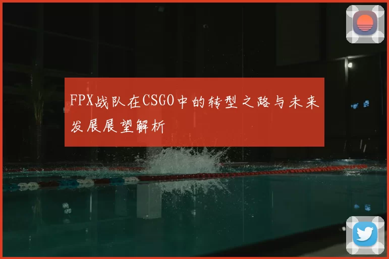 FPX战队在CSGO中的转型之路与未来发展展望解析