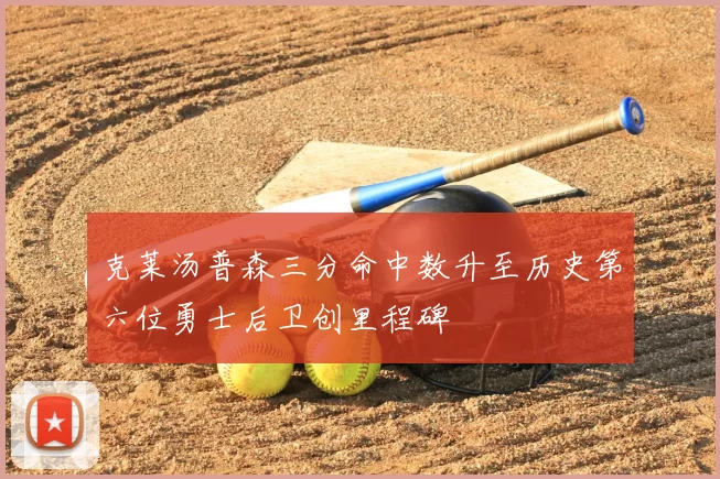 克莱汤普森三分命中数升至历史第六位勇士后卫创里程碑