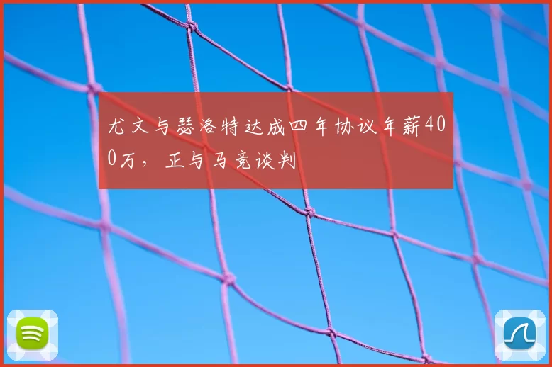 尤文与瑟洛特达成四年协议年薪400万，正与马竞谈判