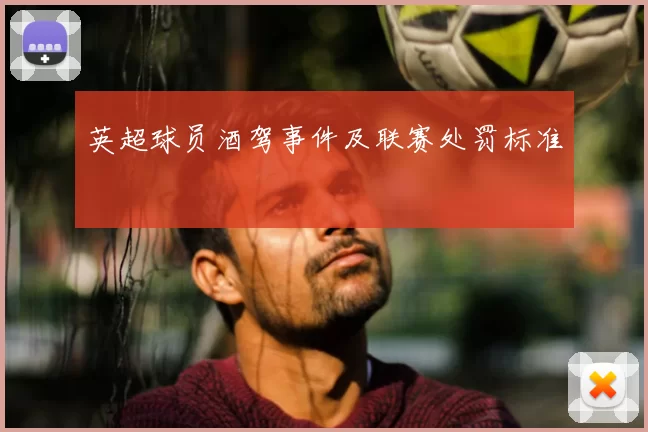 英超球员酒驾事件及联赛处罚标准