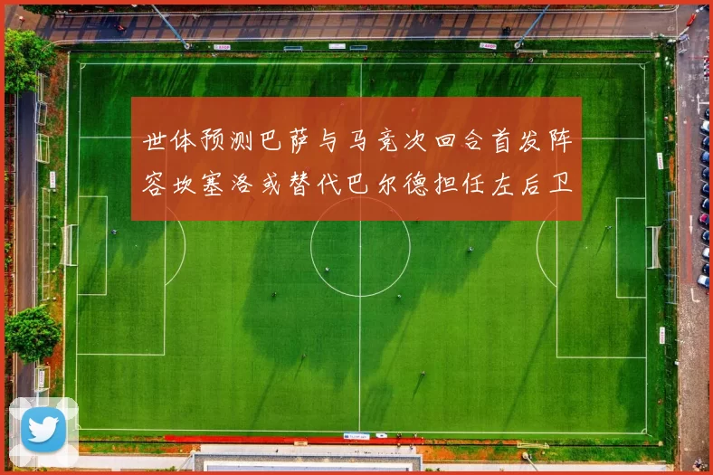 世体预测巴萨与马竞次回合首发阵容坎塞洛或替代巴尔德担任左后卫
