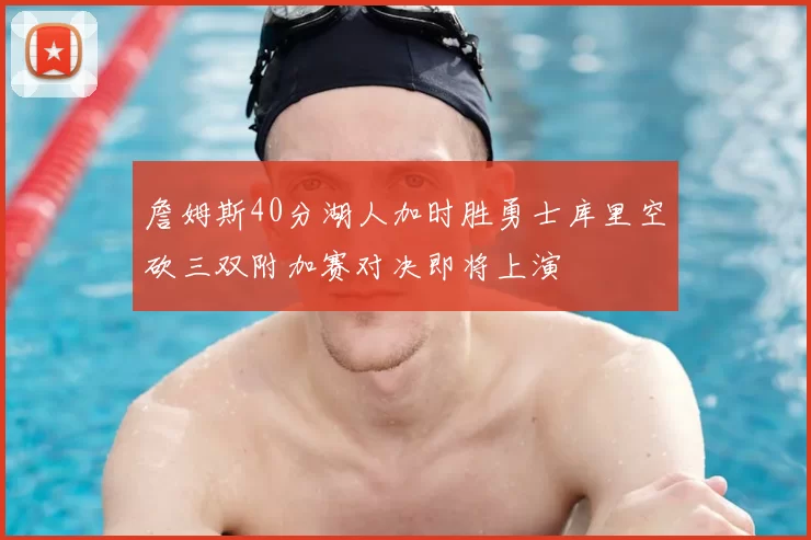 詹姆斯40分湖人加时胜勇士库里空砍三双附加赛对决即将上演