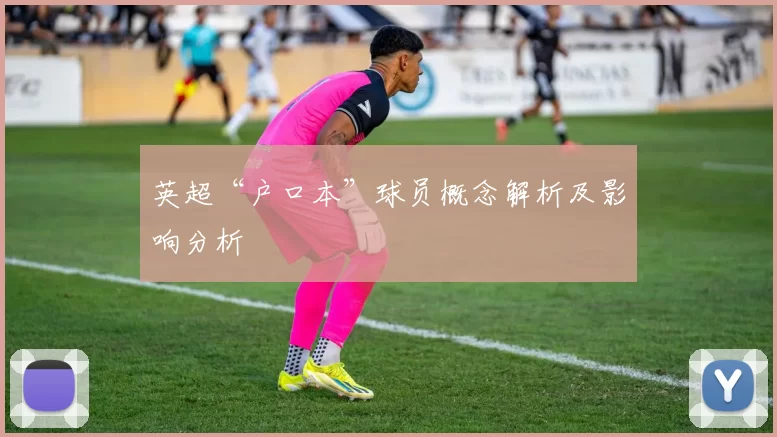 英超“户口本”球员概念解析及影响分析