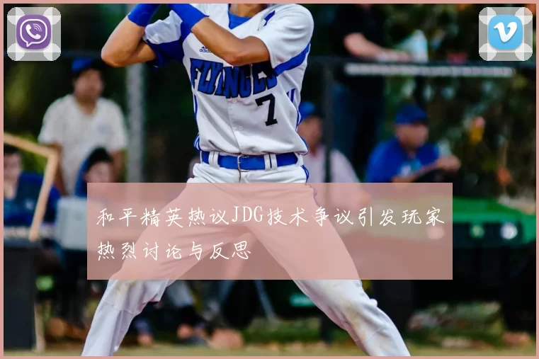 和平精英热议JDG技术争议引发玩家热烈讨论与反思
