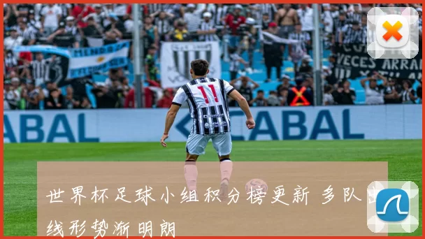 世界杯足球小组积分榜更新 多队出线形势渐明朗