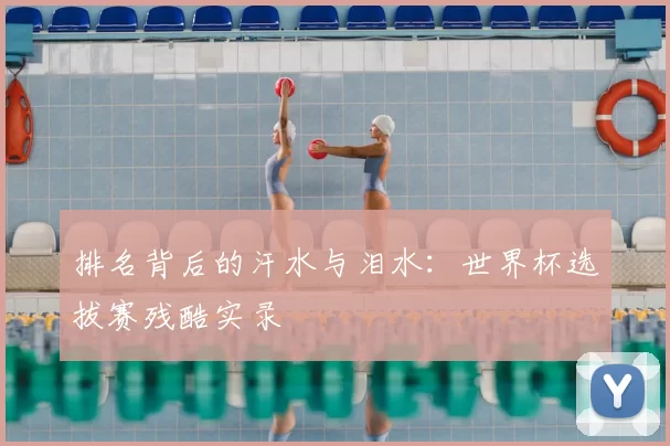 排名背后的汗水与泪水:世界杯选拔赛残酷实录