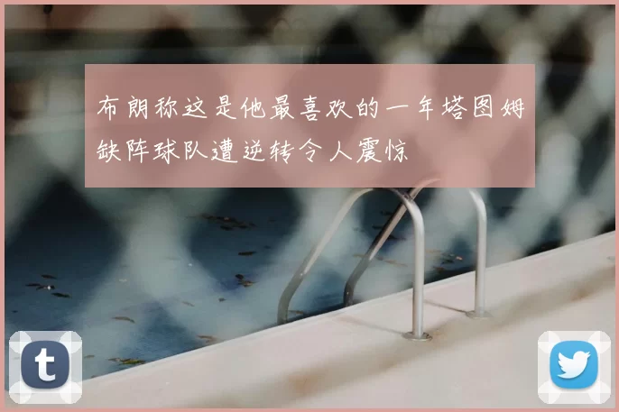 布朗称这是他最喜欢的一年塔图姆缺阵球队遭逆转令人震惊