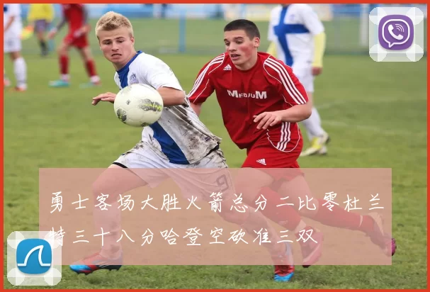 勇士客场大胜火箭总分二比零杜兰特三十八分哈登空砍准三双