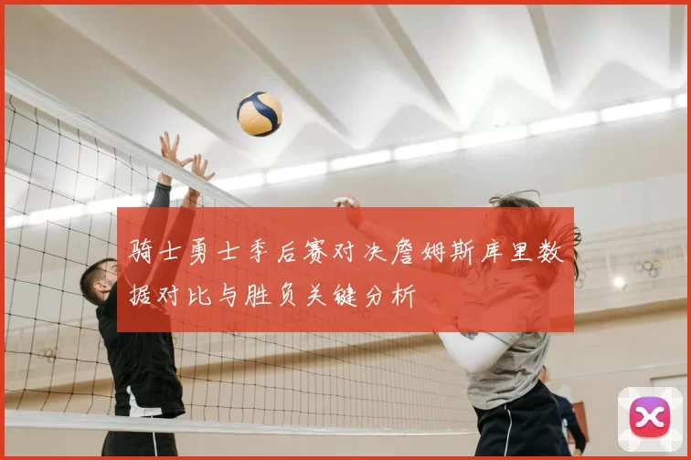 骑士勇士季后赛对决詹姆斯库里数据对比与胜负关键分析