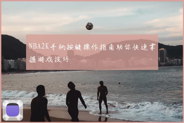 NBA2K手柄按键操作指南助你快速掌握游戏技巧