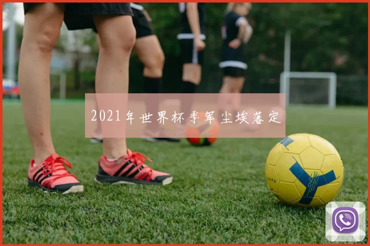 2021年世界杯季军尘埃落定