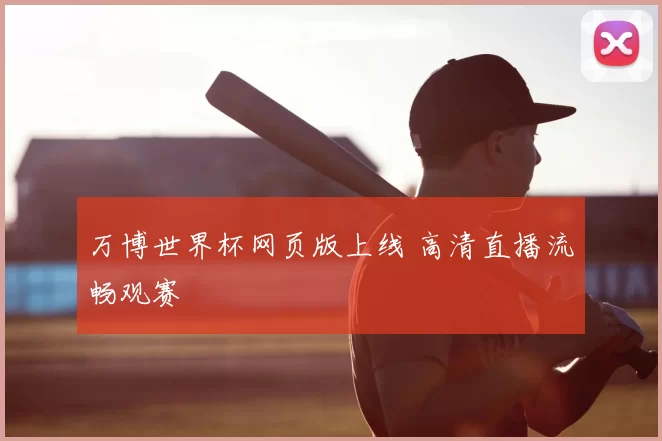 万博世界杯网页版上线 高清直播流畅观赛