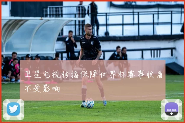 卫星电视转播保障世界杯赛事收看不受影响