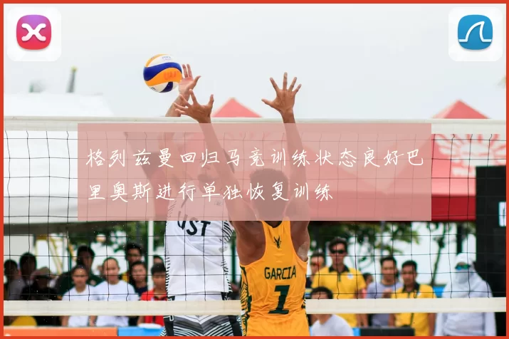 格列兹曼回归马竞训练状态良好巴里奥斯进行单独恢复训练