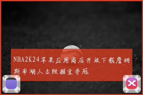 NBA2K24苹果应用商店开放下载詹姆斯率湖人击败掘金夺冠