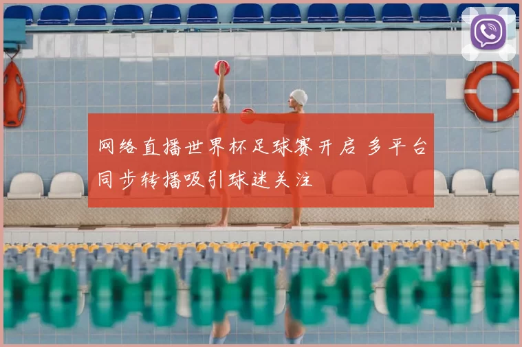 网络直播世界杯足球赛开启 多平台同步转播吸引球迷关注