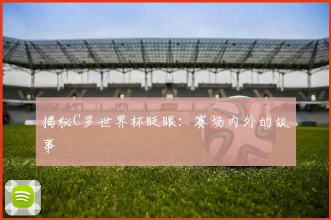 揭秘C罗世界杯眨眼:赛场内外的故事