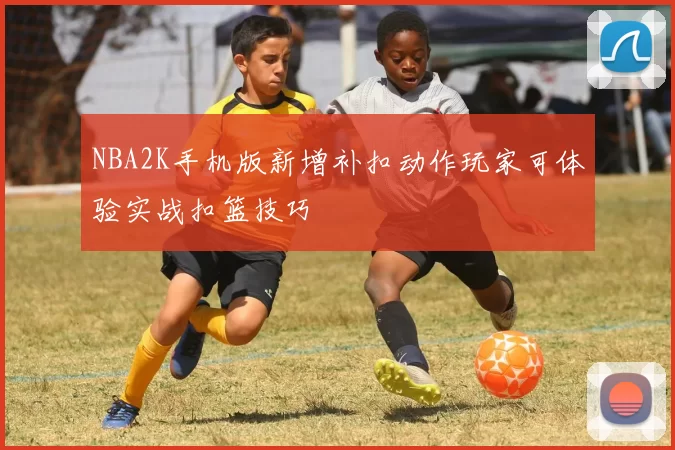 NBA2K手机版新增补扣动作玩家可体验实战扣篮技巧