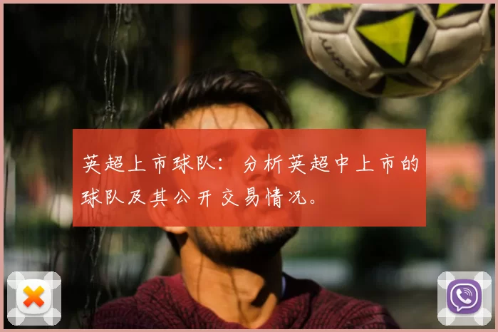 英超上市球队:分析英超中上市的球队及其公开交易情况。