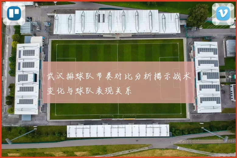 武汉排球队节奏对比分析揭示战术变化与球队表现关系