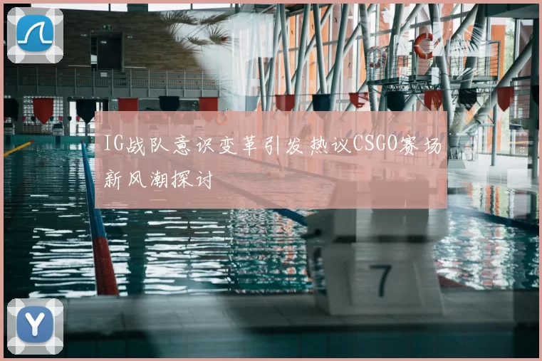 IG战队意识变革引发热议CSGO赛场新风潮探讨